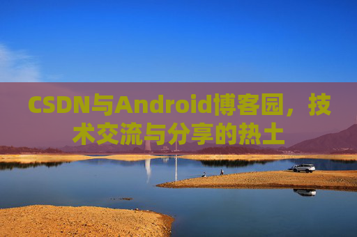 CSDN与Android博客园，技术交流与分享的热土