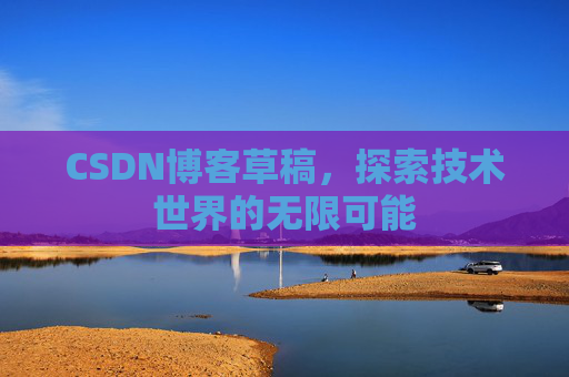CSDN博客草稿，探索技术世界的无限可能